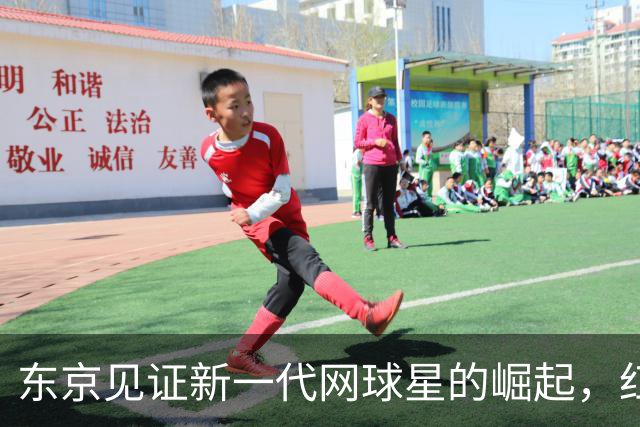 东京见证新一代网球星的崛起，红土梦在巴黎启航！