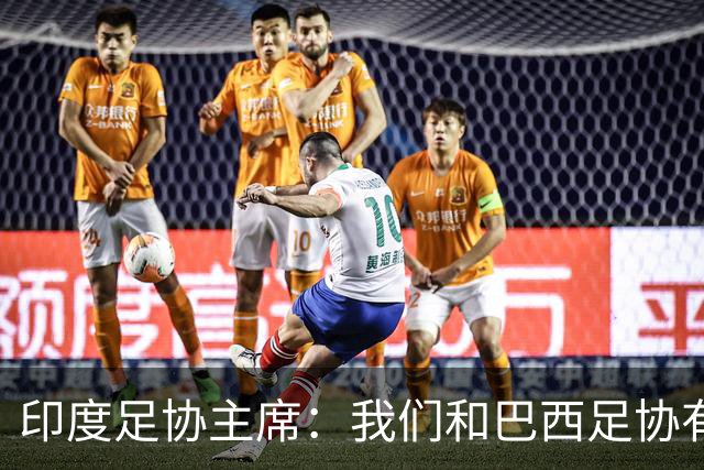 印度足协主席：我们和巴西足协有约在先，无法参加东盟杯