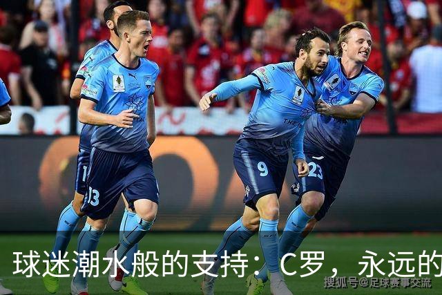 球迷潮水般的支持：C罗，永远的指挥官！