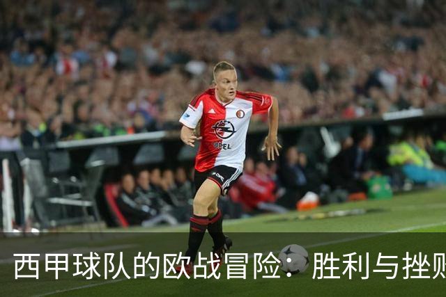 西甲球队的欧战冒险：胜利与挫败交织！